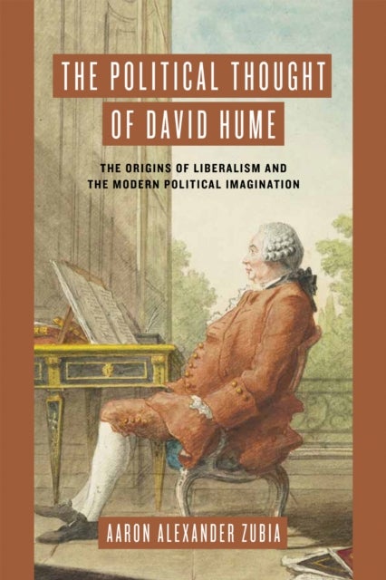 The Political Thought of David Hume - The Origins of Liberalism and the Modern Political Imagination