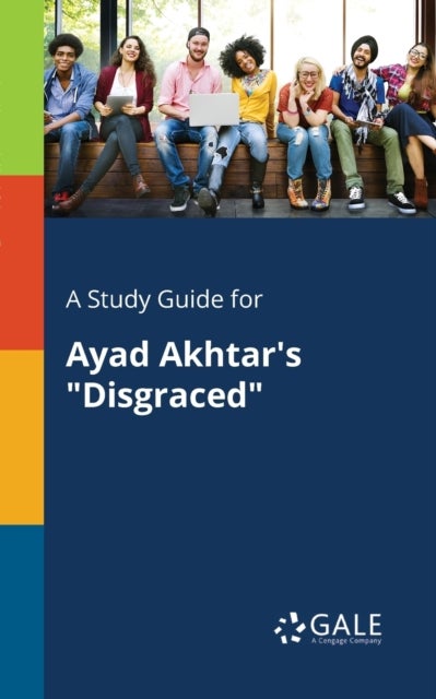 A Study Guide for Ayad Akhtar''s "Disgraced"