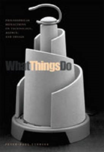 What Things Do – Philosophical Reflections on Technology, Agency, and Design - Philosophical Reflections on Technology, Agency, and Design