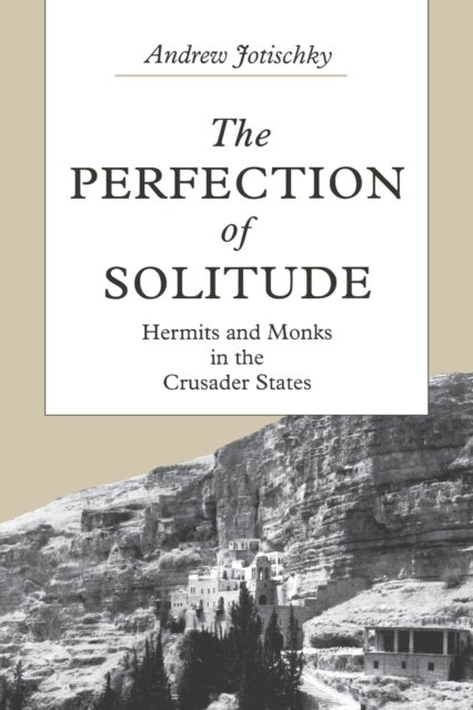The Perfection of Solitude - Hermits and Monks in the Crusader States