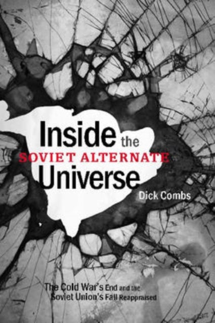 Inside the Soviet Alternate Universe – The Cold War`s End and the Soviet Union`s Fall Reappraised - The Cold War's End and the Soviet Union's Fall Reappraised