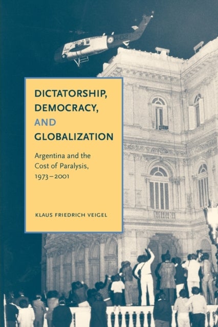 Dictatorship, Democracy, and Globalization - Argentina and the Cost of Paralysis, 1973–2001