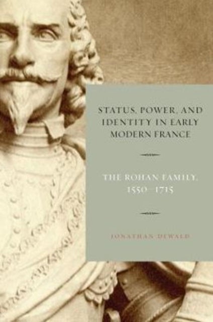 Status, Power, and Identity in Early Modern France – The Rohan Family, 1550–1715 - The Rohan Family, 1550–1715