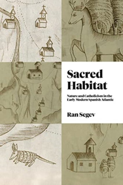 Sacred Habitat – Nature and Catholicism in the Early Modern Spanish Atlantic - Nature and Catholicism in the Early Modern Spanish Atlantic