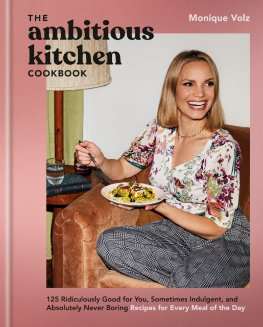 The Ambitious Kitchen Cookbook - 125 Ridiculously Good for You, Sometimes Indulgent, and Absolutely Never Boring Recipes for Every Meal of the Day