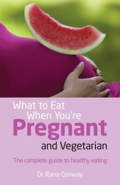 What to Eat When You''re Pregnant and Vegetarian - The complete guide to healthy eating