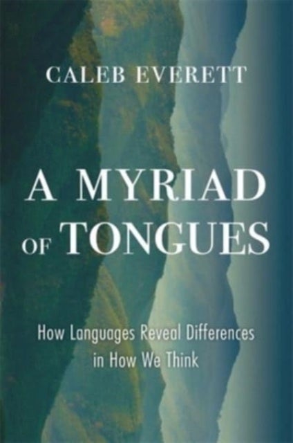 A Myriad of Tongues – How Languages Reveal Differences in How We Think - How Languages Reveal Differences in How We Think