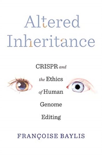 Altered Inheritance – CRISPR and the Ethics of Human Genome Editing - CRISPR and the Ethics of Human Genome Editing