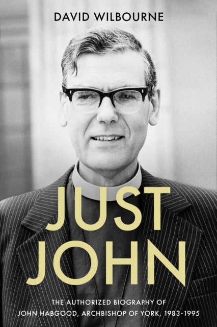 Just John – The Authorized Biography of John Habgood, Archbishop of York, 1983–1995 - The Authorized Biography of John Habgood, Archbishop of York, 1983-1995