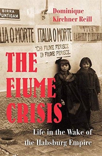The Fiume Crisis – Life in the Wake of the Habsburg Empire - Life in the Wake of the Habsburg Empire