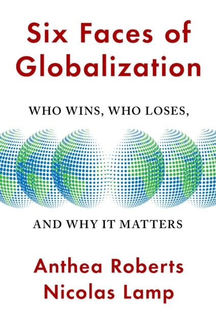 Six Faces of Globalization – Who Wins, Who Loses, and Why It Matters - Who Wins, Who Loses, and Why It Matters