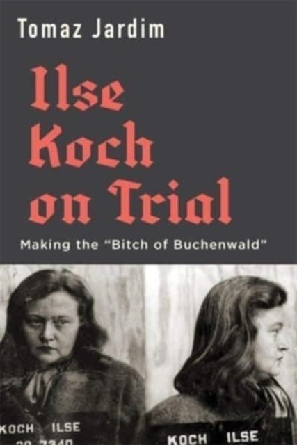 Ilse Koch on Trial – Making the "Bitch of Buchenwald" - Making the “Bitch of Buchenwald”