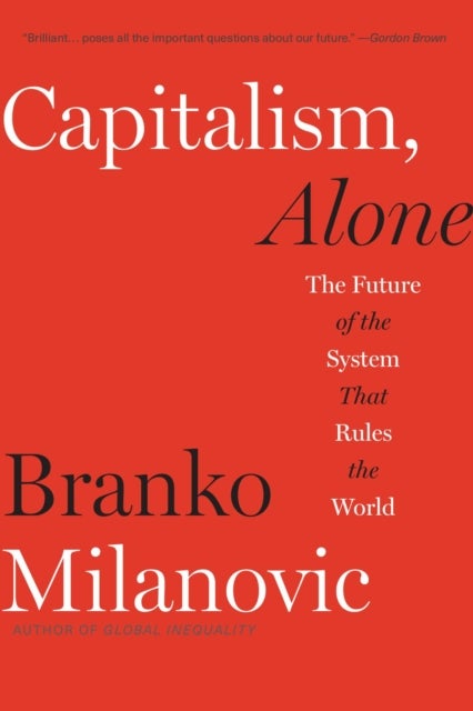 Capitalism, Alone – The Future of the System That Rules the World - The Future of the System That Rules the World