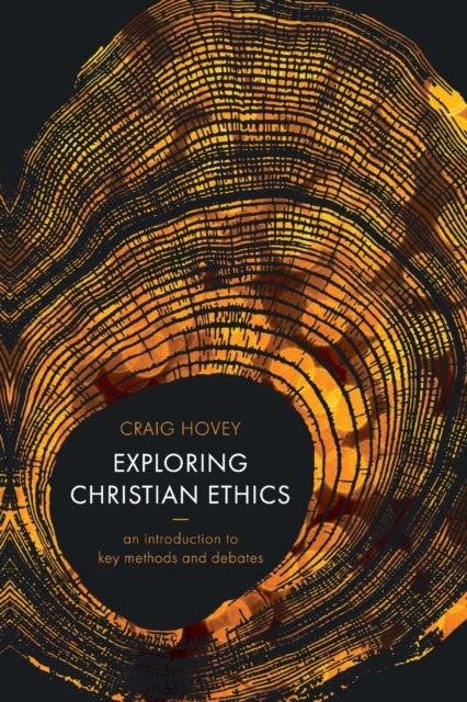 Exploring Christian Ethics – An Introduction to Key Methods and Debates - An Introduction to Key Methods and Debates