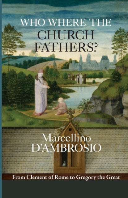 Who Were the Church Fathers? - From Clement Of Rome To Gregory The Great