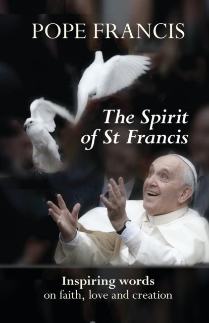 The Spirit of St Francis - Inspiring Words on Faith, Love and Creation