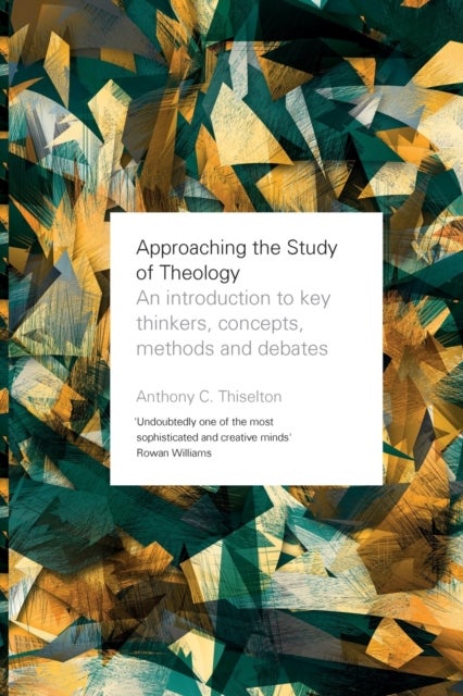 Approaching the Study of Theology – An Introduction to Key Thinkers, Concepts, Methods and Debates - An Introduction to Key Thinkers, Concepts, Methods and Debates