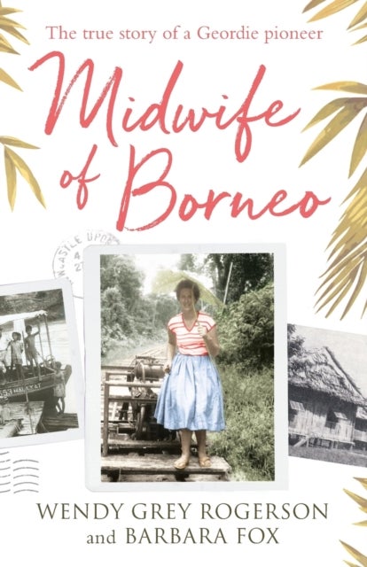 Midwife of Borneo – The True Story of a Geordie Pioneer - The True Story of a Geordie Pioneer
