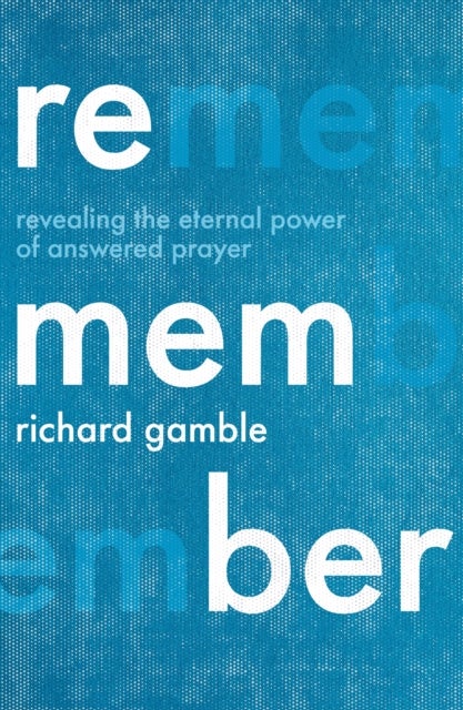 Remember – Revealing the Eternal Power of Answered Prayer - Revealing the Eternal Power of Answered Prayer