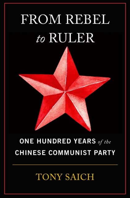 From Rebel to Ruler - One Hundred Years of the Chinese Communist Party