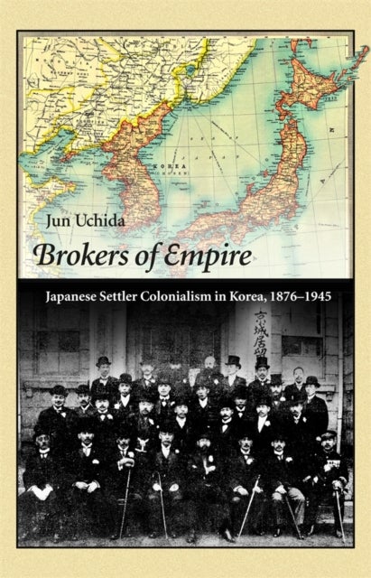 Brokers of Empire - Japanese Settler Colonialism in Korea, 1876–1945