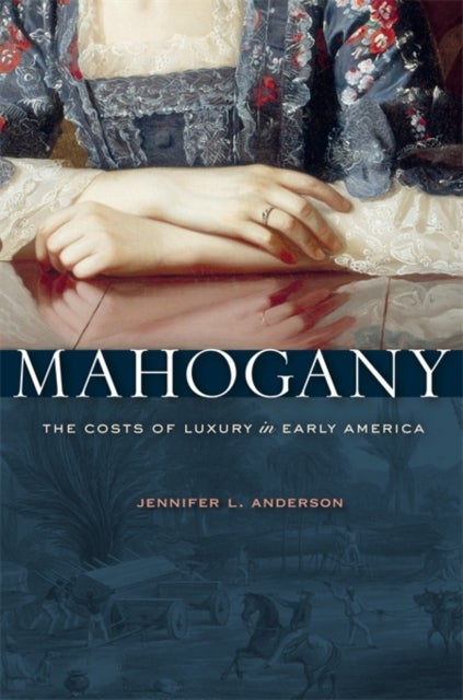 Mahogany – The Costs of Luxury in Early America - The Costs of Luxury in Early America