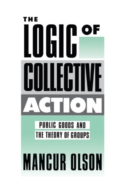 The Logic of Collective Action – Public Goods and the Theory of Groups, With a New Preface and Appendix - Public Goods and the Theory of Groups, With a New Preface and Appendix