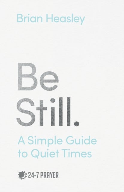 Be Still – A Simple Guide to Quiet Times - A Simple Guide to Quiet Times
