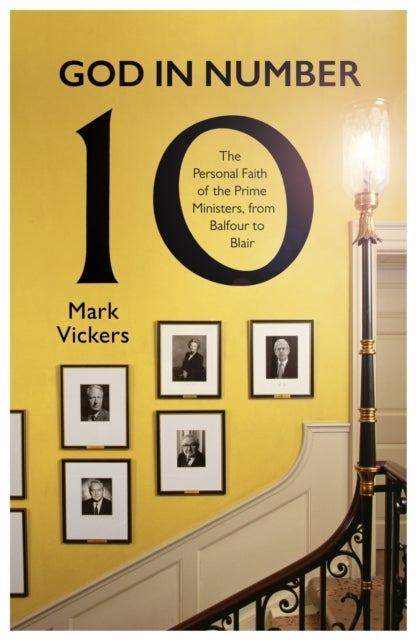 God In Number 10 – The Personal Faith of the Prime Ministers, from Balfour to Blair - The Personal Faith of the Prime Ministers, from Balfour to Blair