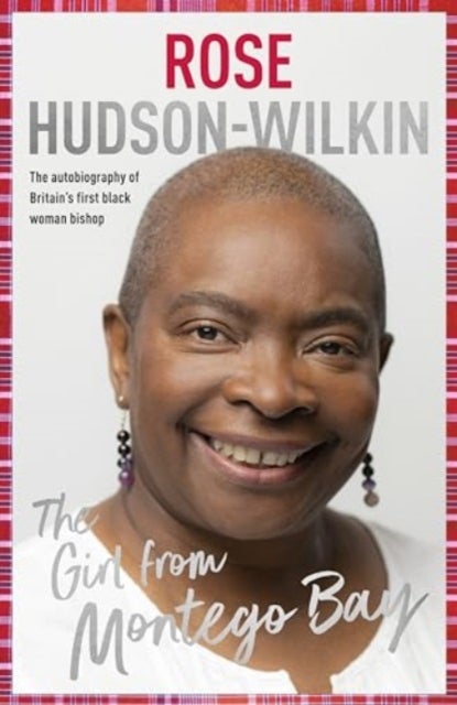 The Girl from Montego Bay – The Autobiography of Britain`s First Black Woman Bishop Rose Hudson–Wilkin - The Autobiography of Britain's First Black Woman Bishop Rose Hudson-Wilkin