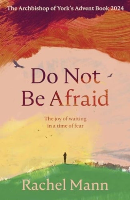 Do Not Be Afraid – The Joy of Waiting in a Time of Fear: The Archbishop of York`s Advent Book 2024 - The Joy of Waiting in a Time of Fear: The Archbishop of York's Advent Book 2024