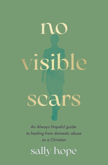 No Visible Scars – An Always Hopeful guide to healing from domestic abuse as a Christian - An Always Hopeful guide to healing from domestic abuse as a Christian