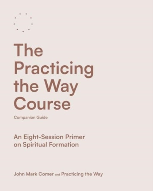 The Practicing the Way Course Companion Guide – An Eight–Session Primer on Spiritual Formation