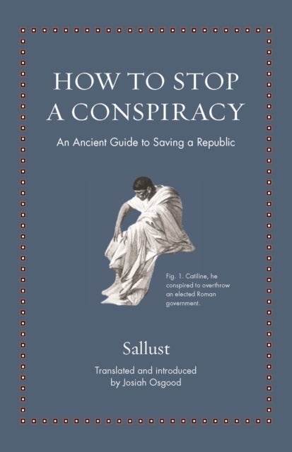 How to Stop a Conspiracy – An Ancient Guide to Saving a Republic - An Ancient Guide to Saving a Republic