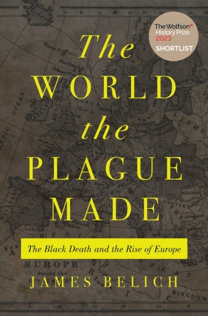 The World the Plague Made – The Black Death and the Rise of Europe - The Black Death and the Rise of Europe