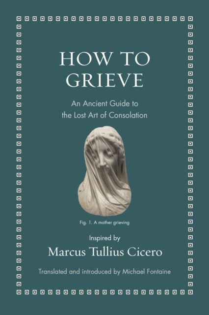 How to Grieve – An Ancient Guide to the Lost Art of Consolation - An Ancient Guide to the Lost Art of Consolation
