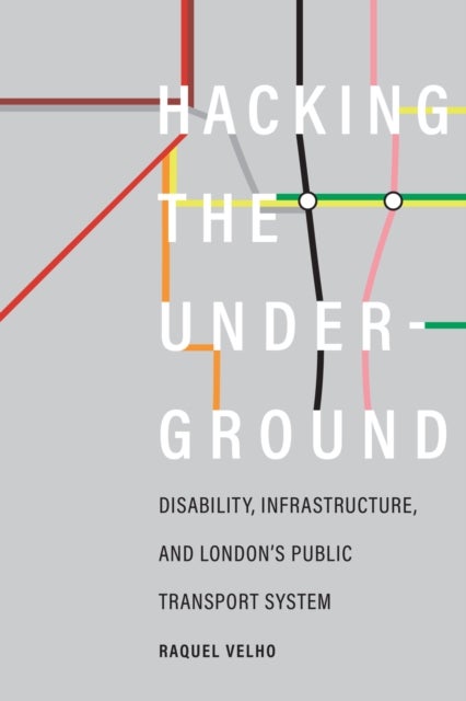 Hacking the Underground – Disability, Infrastructure, and London`s Public Transport System - Disability, Infrastructure, and London's Public Transport System