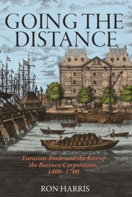 Going the Distance – Eurasian Trade and the Rise of the Business Corporation, 1400–1700 - Eurasian Trade and the Rise of the Business Corporation, 1400–1700