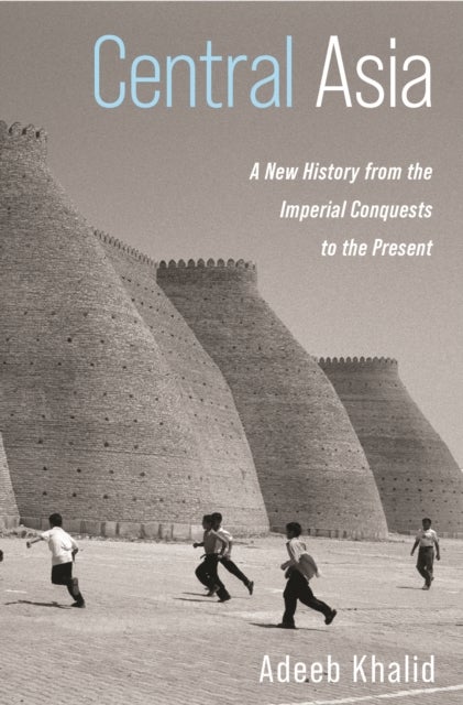 Central Asia – A New History from the Imperial Conquests to the Present - A New History from the Imperial Conquests to the Present