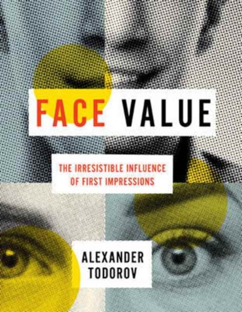 Face Value – The Irresistible Influence of First Impressions - The Irresistible Influence of First Impressions