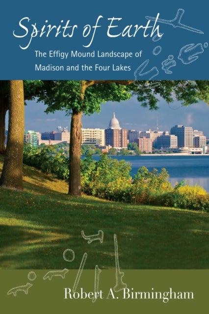 Spirits of Earth - The Effigy Mound Landscape of Madison and the Four Lakes