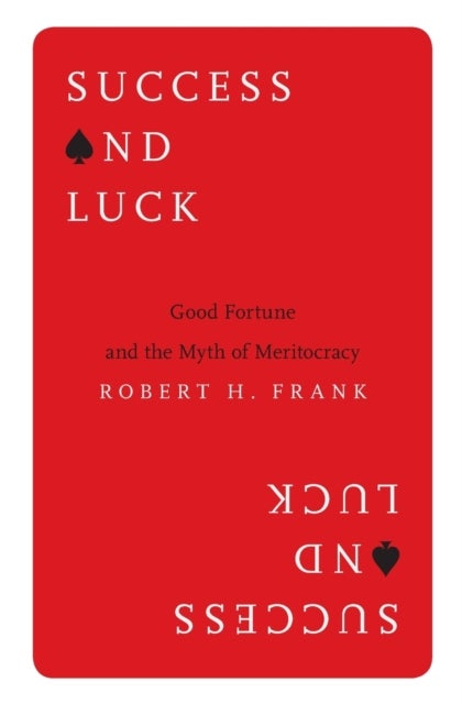 Success and Luck – Good Fortune and the Myth of Meritocracy - Good Fortune and the Myth of Meritocracy
