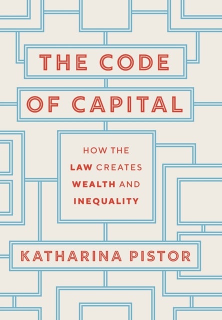 The Code of Capital – How the Law Creates Wealth and Inequality - How the Law Creates Wealth and Inequality