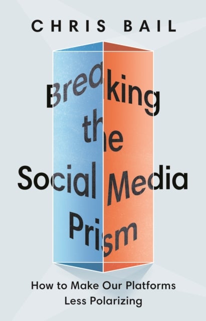 Breaking the Social Media Prism – How to Make Our Platforms Less Polarizing - How to Make Our Platforms Less Polarizing