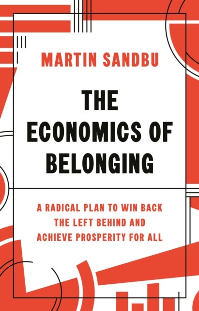 The Economics of Belonging – A Radical Plan to Win Back the Left Behind and Achieve Prosperity for All - A Radical Plan to Win Back the Left Behind and Achieve Prosperity for All