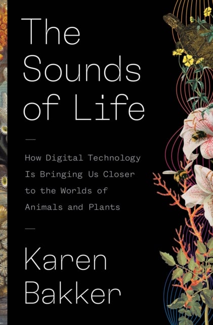 The Sounds of Life – How Digital Technology Is Bringing Us Closer to the Worlds of Animals and Plants - How Digital Technology Is Bringing Us Closer to the Worlds of Animals and Plants