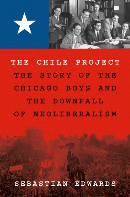 The Chile Project – The Story of the Chicago Boys and the Downfall of Neoliberalism - The Story of the Chicago Boys and the Downfall of Neoliberalism