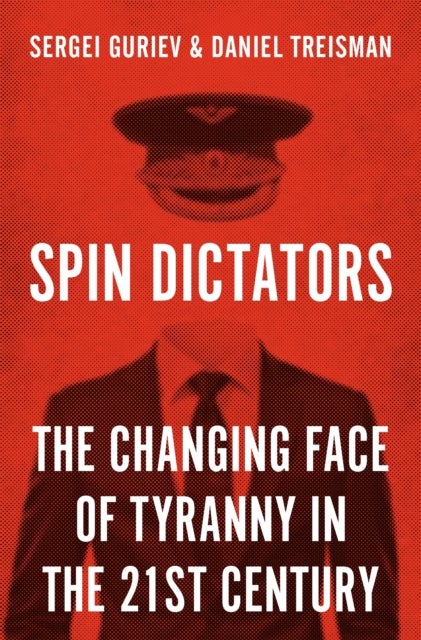 Spin Dictators – The Changing Face of Tyranny in the 21st Century - The Changing Face of Tyranny in the 21st Century