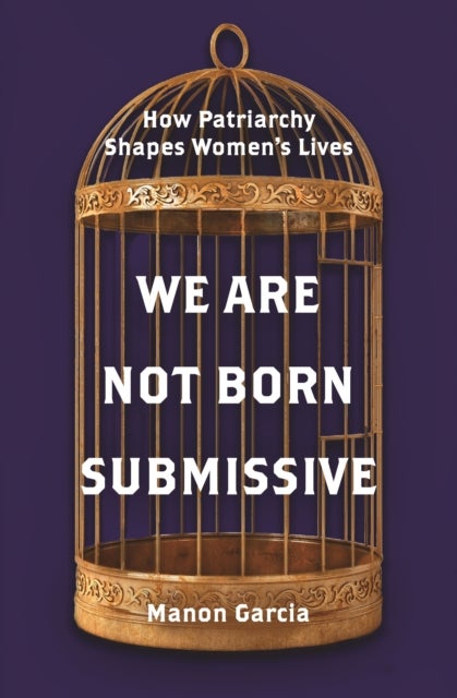We Are Not Born Submissive – How Patriarchy Shapes  Women's Lives - How Patriarchy Shapes Women's Lives