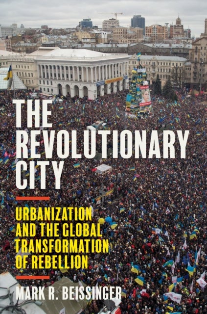 The Revolutionary City – Urbanization and the Global Transformation of Rebellion - Urbanization and the Global Transformation of Rebellion